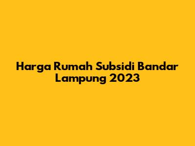 Harga Rumah Subsidi Bandar Lampung 2023