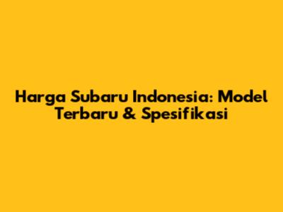 Harga Subaru Indonesia: Model Terbaru & Spesifikasi