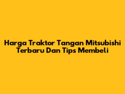 Harga Traktor Tangan Mitsubishi Terbaru Dan Tips Membeli