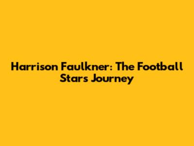 Harrison Faulkner: The Football Star's Journey