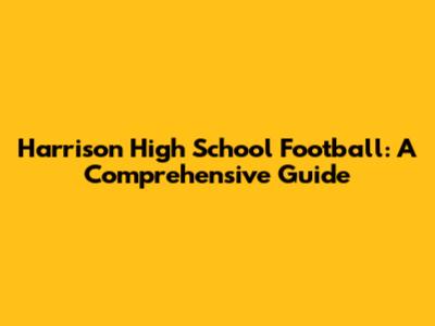 Harrison High School Football: A Comprehensive Guide