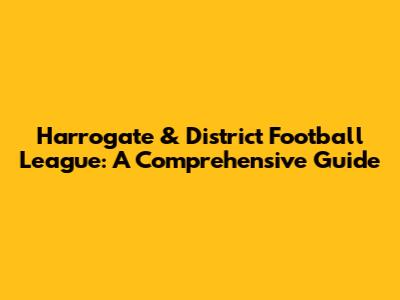 Harrogate & District Football League: A Comprehensive Guide