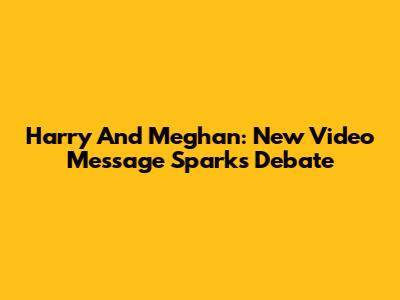 Harry And Meghan: New Video Message Sparks Debate