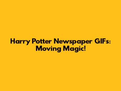 Harry Potter Newspaper GIFs: Moving Magic!