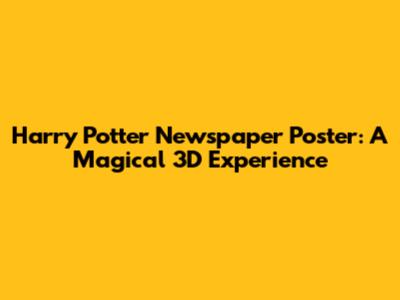 Harry Potter Newspaper Poster: A Magical 3D Experience