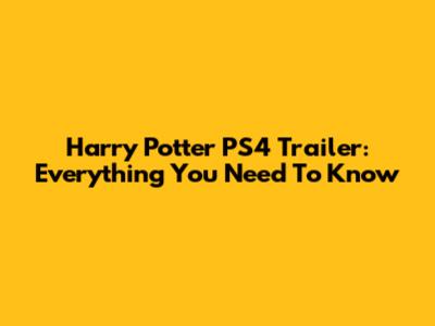 Harry Potter PS4 Trailer: Everything You Need To Know