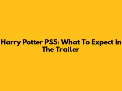 Harry Potter PS5: What To Expect In The Trailer