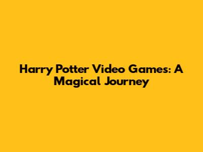 Harry Potter Video Games: A Magical Journey