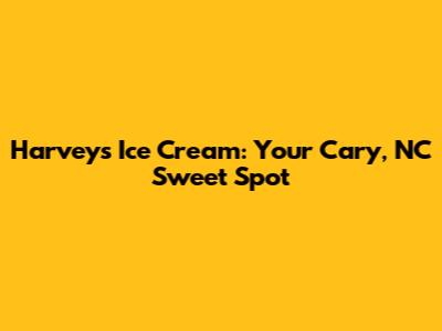 Harvey's Ice Cream: Your Cary, NC Sweet Spot
