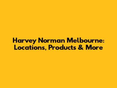 Harvey Norman Melbourne: Locations, Products & More