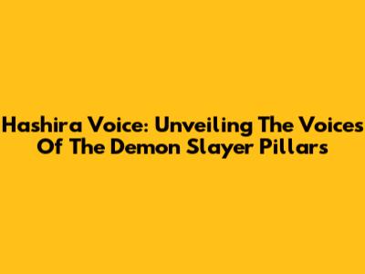 Hashira Voice: Unveiling The Voices Of The Demon Slayer Pillars