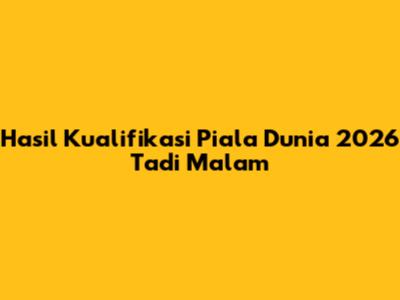 Hasil Kualifikasi Piala Dunia 2026 Tadi Malam