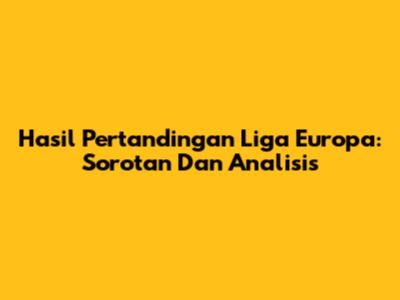 Hasil Pertandingan Liga Europa: Sorotan Dan Analisis