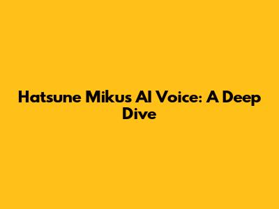 Hatsune Miku's AI Voice: A Deep Dive
