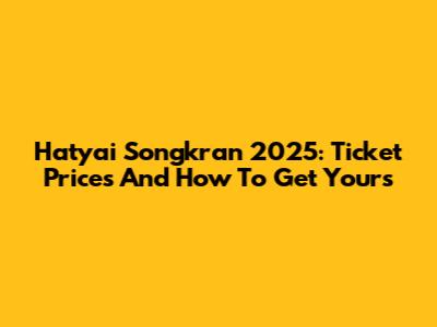 Hatyai Songkran 2025: Ticket Prices And How To Get Yours