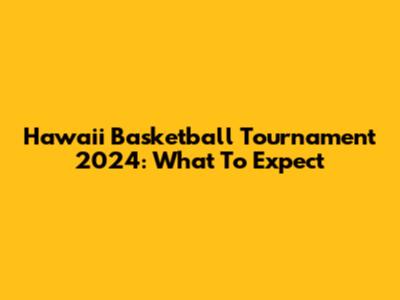 Hawaii Basketball Tournament 2024: What To Expect