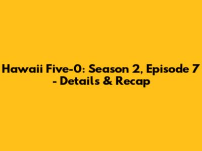 Hawaii Five-0: Season 2, Episode 7 - Details & Recap