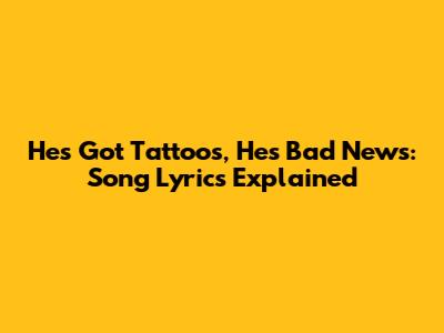 He's Got Tattoos, He's Bad News: Song Lyrics Explained