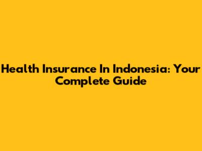 Health Insurance In Indonesia: Your Complete Guide