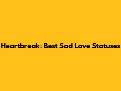 Heartbreak: Best Sad Love Statuses