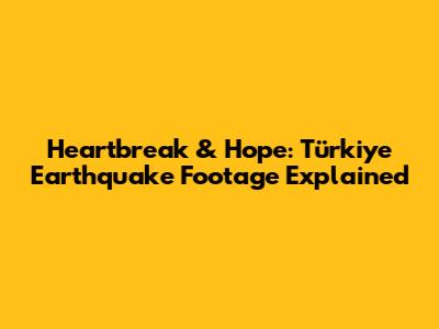 Heartbreak & Hope: Türkiye Earthquake Footage Explained