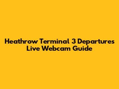 Heathrow Terminal 3 Departures Live Webcam Guide
