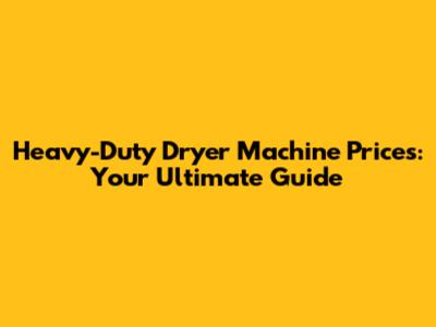 Heavy-Duty Dryer Machine Prices: Your Ultimate Guide