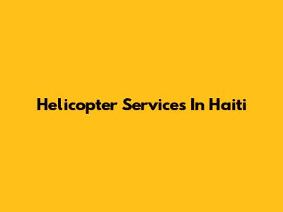 Helicopter Services In Haiti