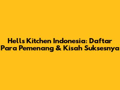 Hell's Kitchen Indonesia: Daftar Para Pemenang & Kisah Suksesnya