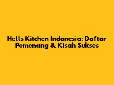 Hell's Kitchen Indonesia: Daftar Pemenang & Kisah Sukses