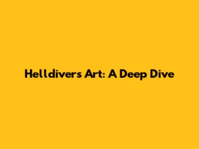 Helldivers Art: A Deep Dive