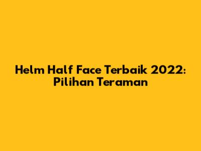 Helm Half Face Terbaik 2022: Pilihan Teraman