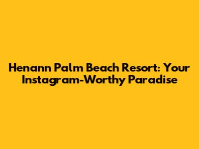 Henann Palm Beach Resort: Your Instagram-Worthy Paradise
