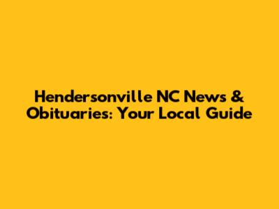Hendersonville NC News & Obituaries: Your Local Guide