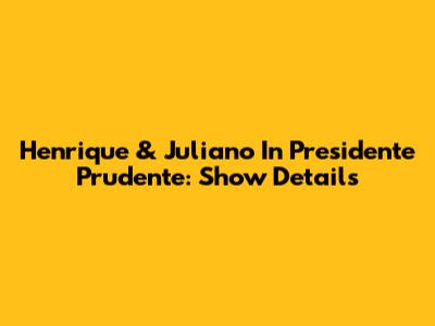 Henrique & Juliano In Presidente Prudente: Show Details