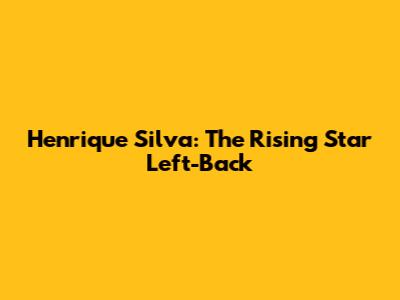 Henrique Silva: The Rising Star Left-Back