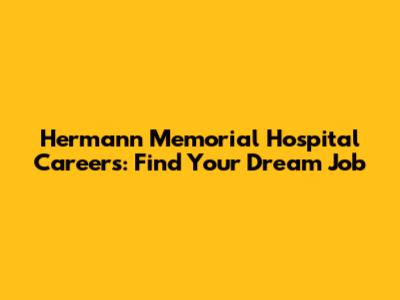 Hermann Memorial Hospital Careers: Find Your Dream Job