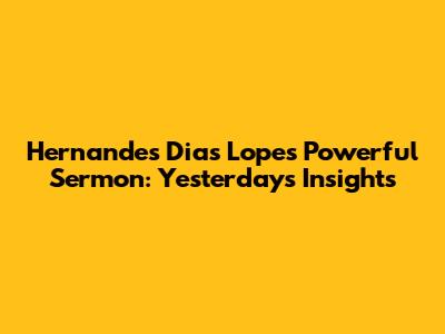 Hernandes Dias Lopes' Powerful Sermon: Yesterday's Insights