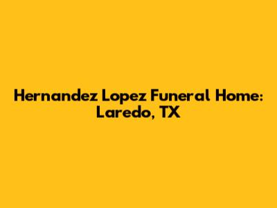 Hernandez Lopez Funeral Home: Laredo, TX