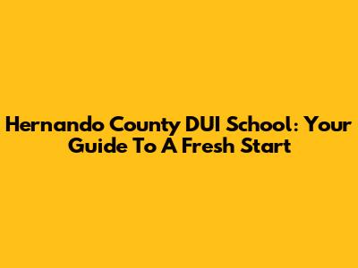 Hernando County DUI School: Your Guide To A Fresh Start
