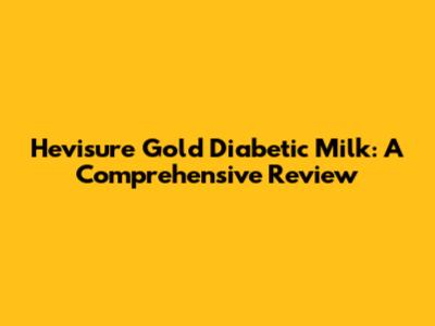 Hevisure Gold Diabetic Milk: A Comprehensive Review