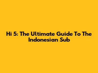 Hi 5: The Ultimate Guide To The Indonesian Sub