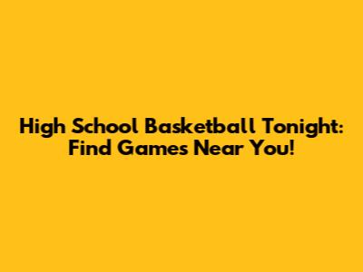 High School Basketball Tonight: Find Games Near You!