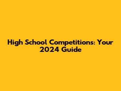 High School Competitions: Your 2024 Guide