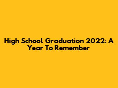 High School Graduation 2022: A Year To Remember