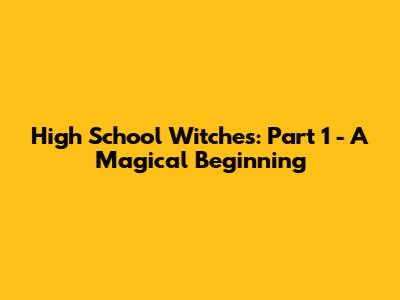 High School Witches: Part 1 - A Magical Beginning