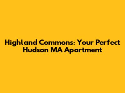 Highland Commons: Your Perfect Hudson MA Apartment