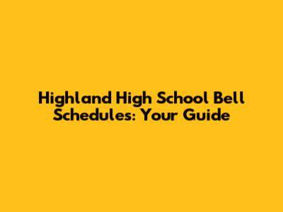 Highland High School Bell Schedules: Your Guide