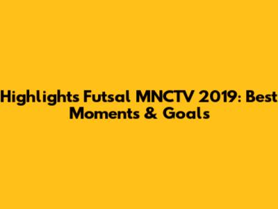 Highlights Futsal MNCTV 2019: Best Moments & Goals