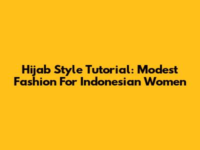 Hijab Style Tutorial: Modest Fashion For Indonesian Women